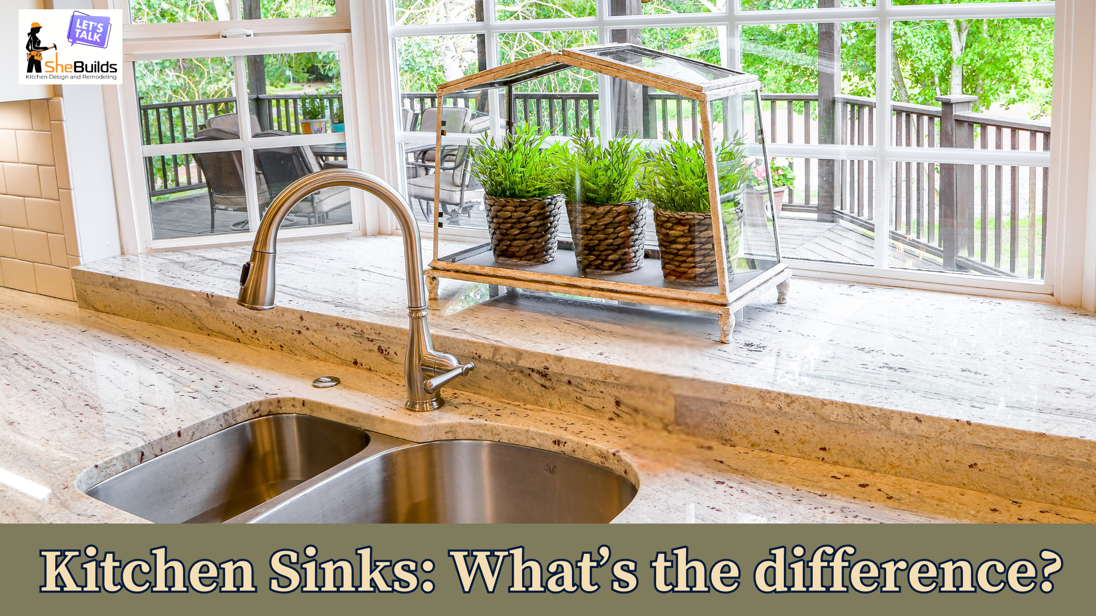 Bright kitchen with a stainless steel double sink and brushed nickel faucet set into a light stone countertop, positioned in front of large windows overlooking a deck and greenery, with a decorative glass terrarium holding potted plants on the windowsill and text reading “Kitchen Sinks: What’s the difference?” alongside SheBuilds Kitchens branding.